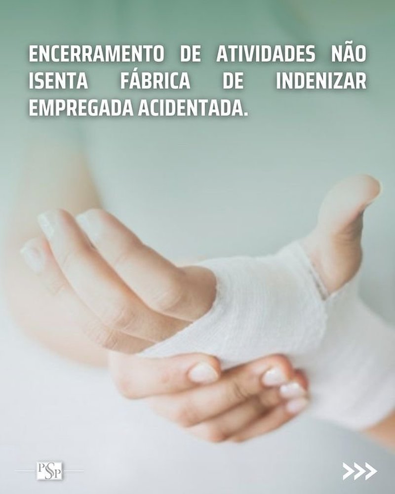 Encerramento de atividades não isenta fábrica de indenizar empregada acidentada
