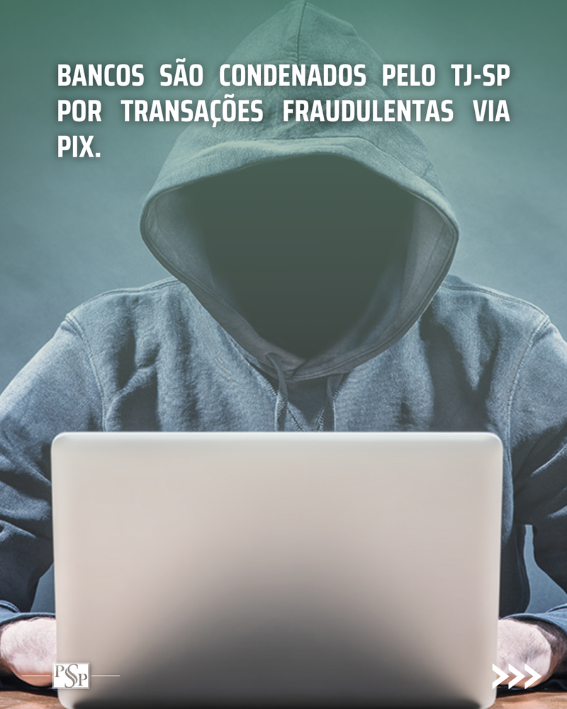 BANCOS SÃO CONDENADOS PELO TJ-SP POR TRANSAÇÕES FRAUDULENTAS VIA PIX