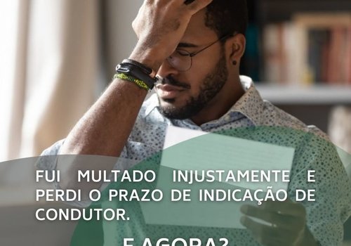 FUI MULTADO INJUSTAMENTE E PERDI O PRAZO DE INDICAÇÃO DE CONDUTOR. E AGORA?